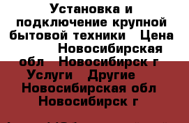 Установка и подключение крупной бытовой техники › Цена ­ 600 - Новосибирская обл., Новосибирск г. Услуги » Другие   . Новосибирская обл.,Новосибирск г.